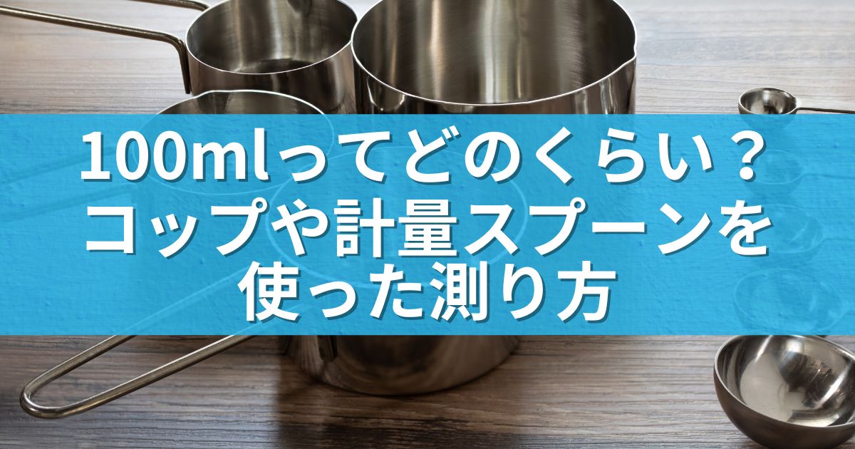 100mlってどのくらい？コップや計量スプーンを使った測り方