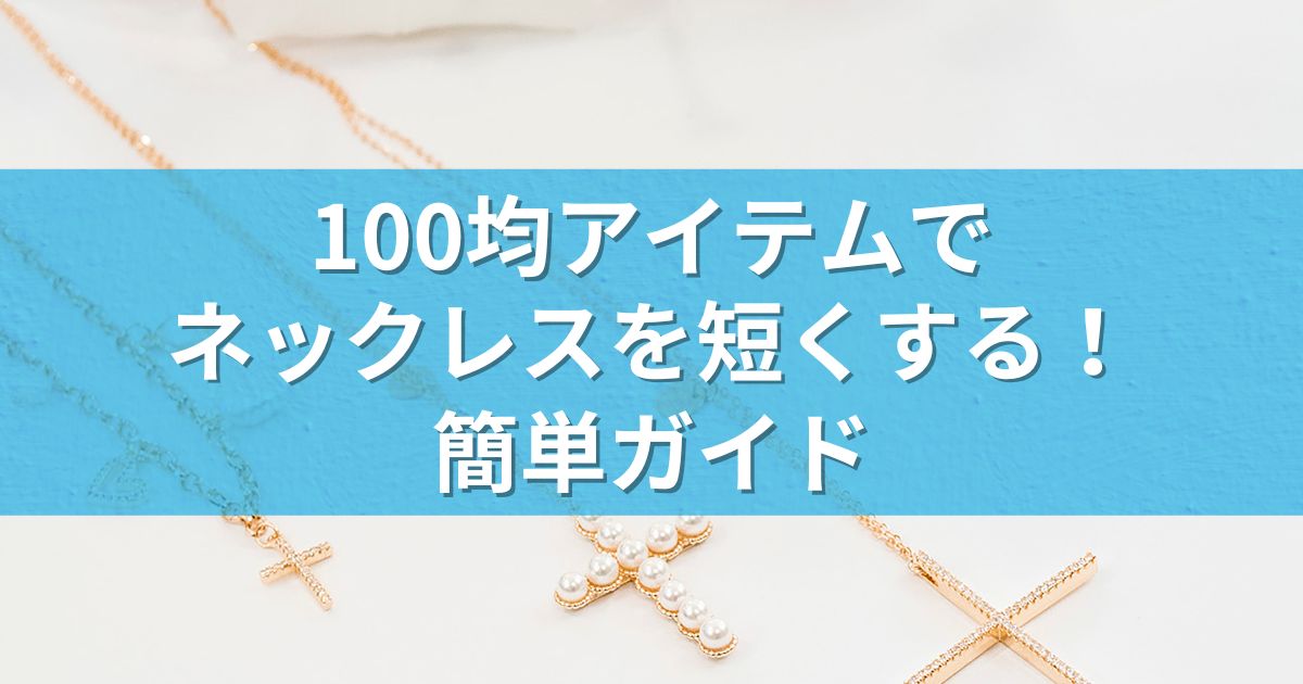 100均アイテムでネックレスを短くする！簡単ガイド