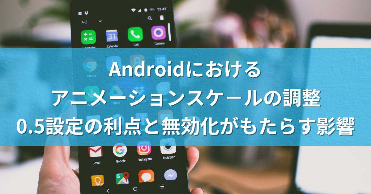 Androidにおけるアニメーションスケ－ルの調整：0.5設定の利点と無効化がもたらす影響