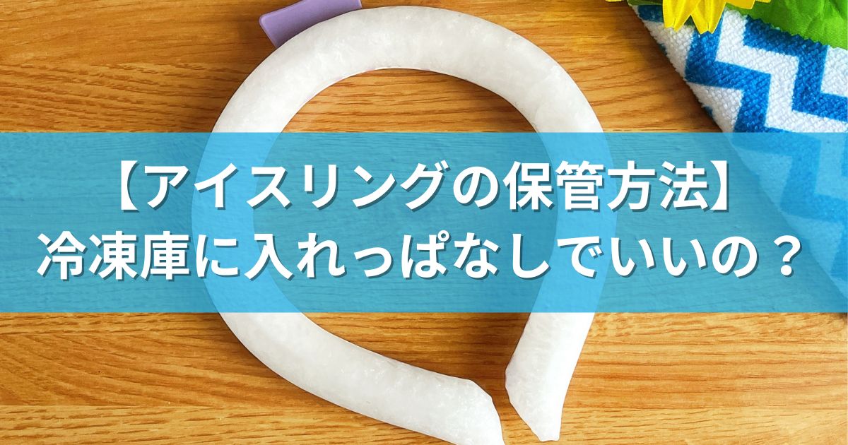 【アイスリングの保管方法】冷凍庫に入れっぱなしでいいの？