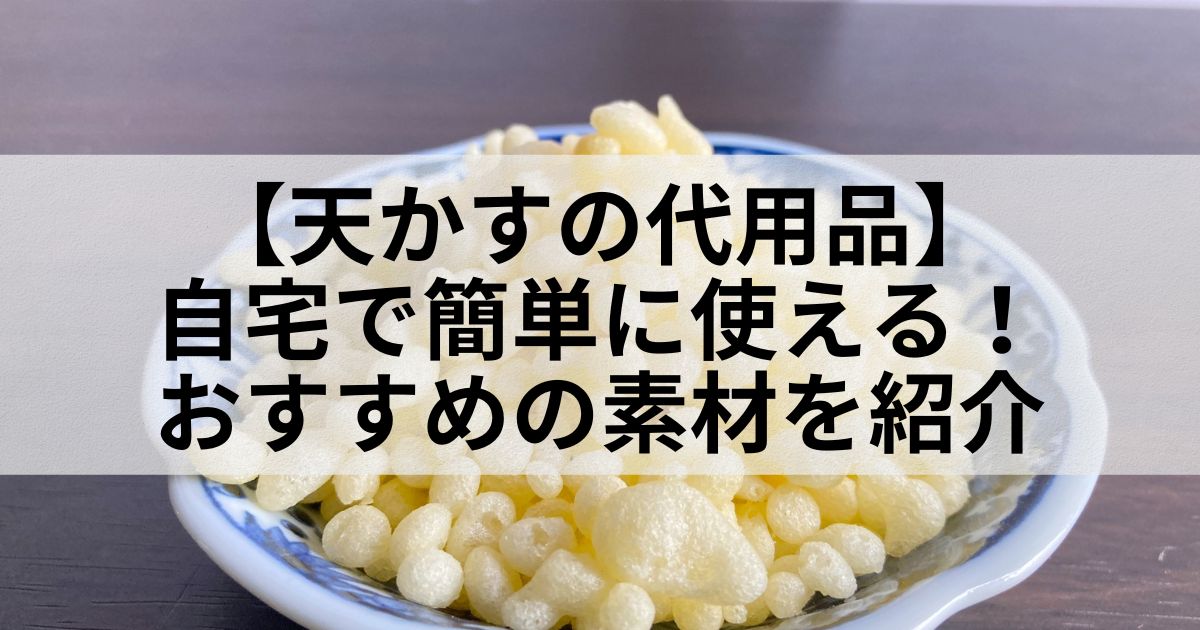 【天かすの代用品】自宅で簡単に使える！おすすめの素材を紹介