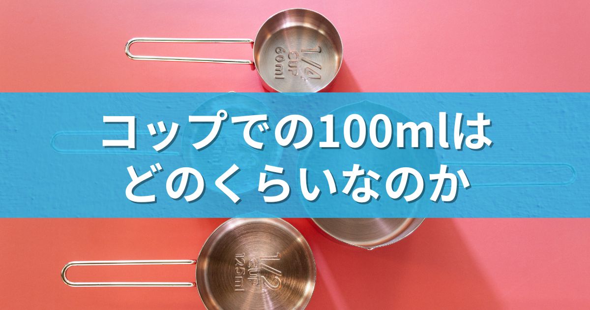 コップでの100mlはどのくらいなのか