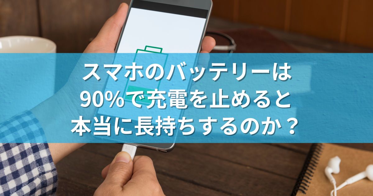 スマホのバッテリーは、90%で充電を止めると本当に長持ちするのか？