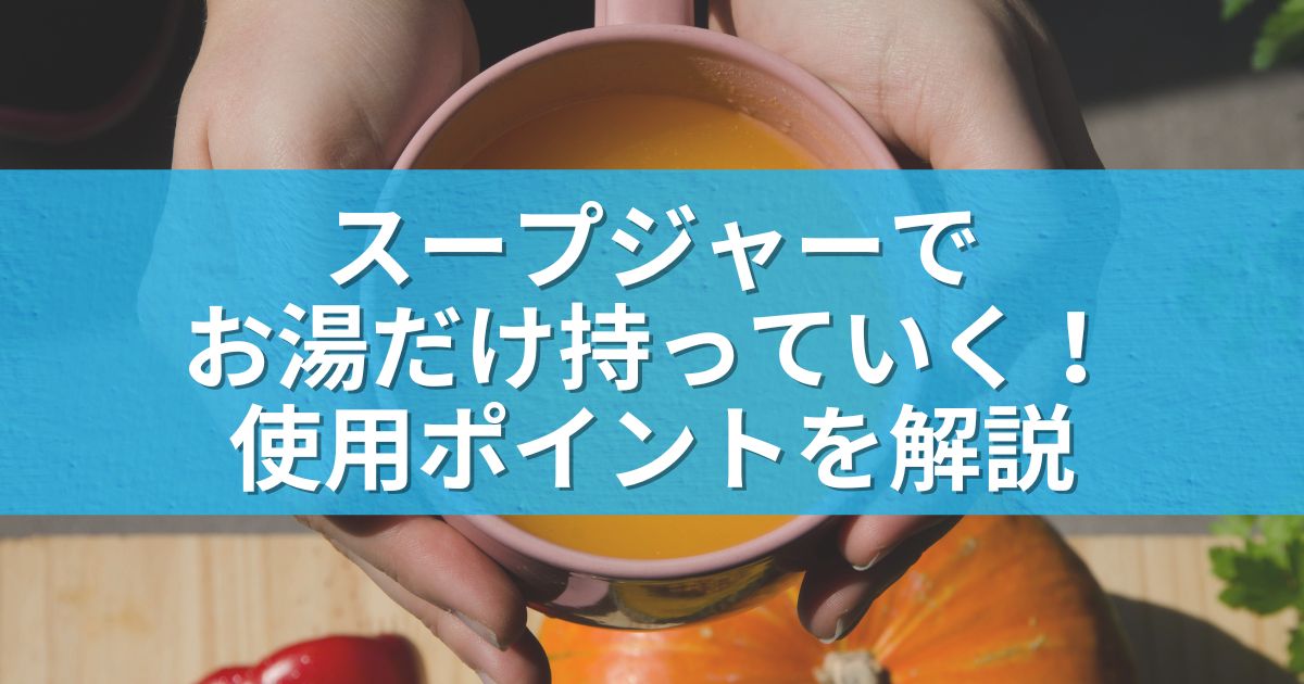 スープジャーでお湯だけ持っていく！使用ポイントを解説