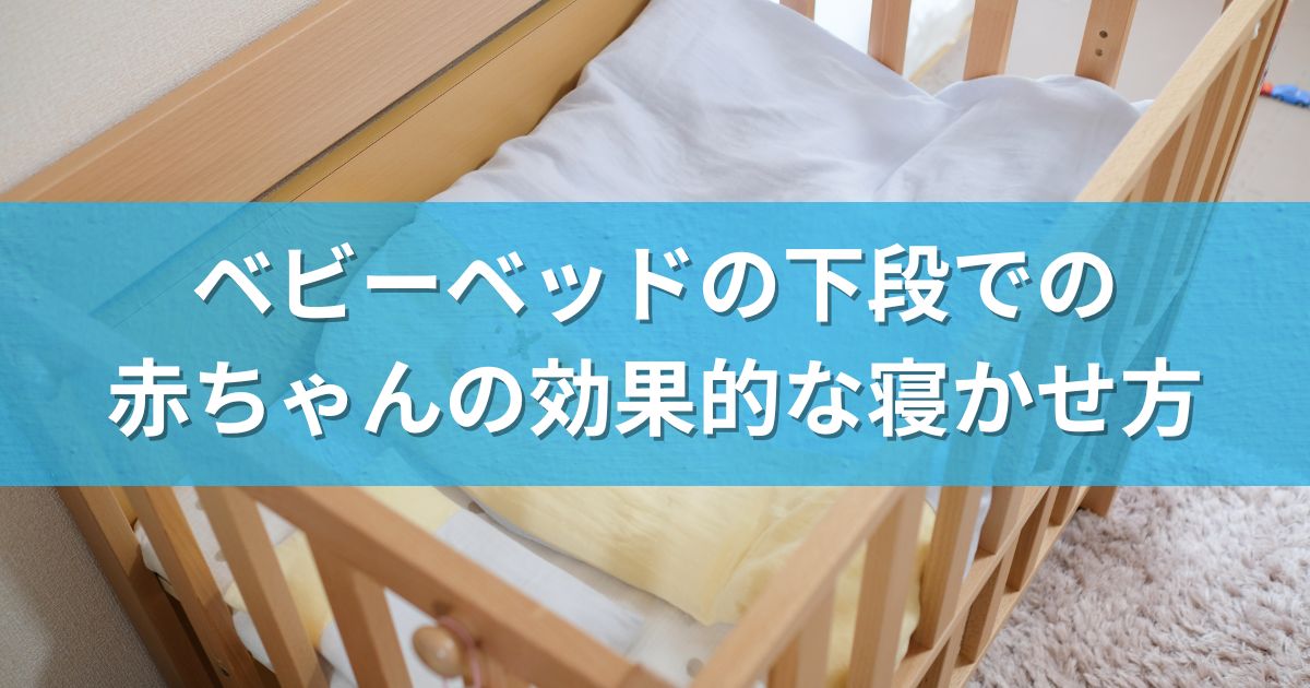 ベビーベッドの下段での赤ちゃんの効果的な寝かせ方