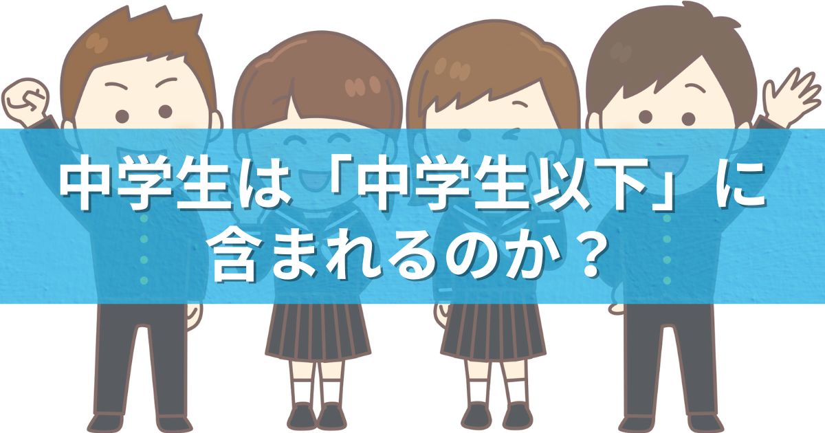 中学生は「中学生以下」に含まれるのか？