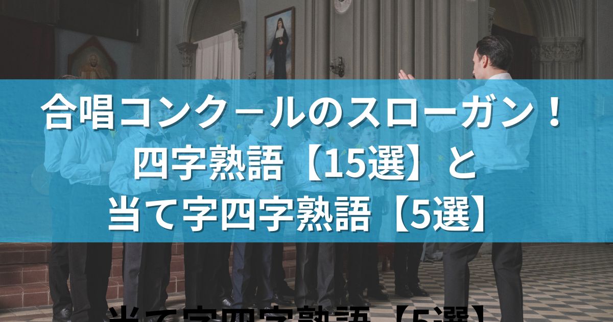 合唱コンク－ルのスローガン！四字熟語【15選】と当て字四字熟語【5選】