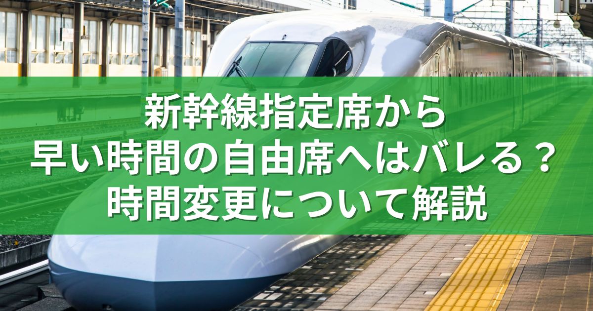 新幹線指定席から早い時間の自由席へはバレる？時間変更について解説