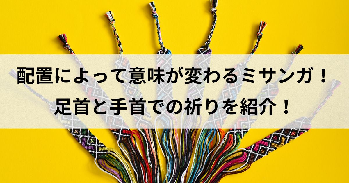 配置によって意味が変わるミサンガ！足首と手首での祈りを紹介！