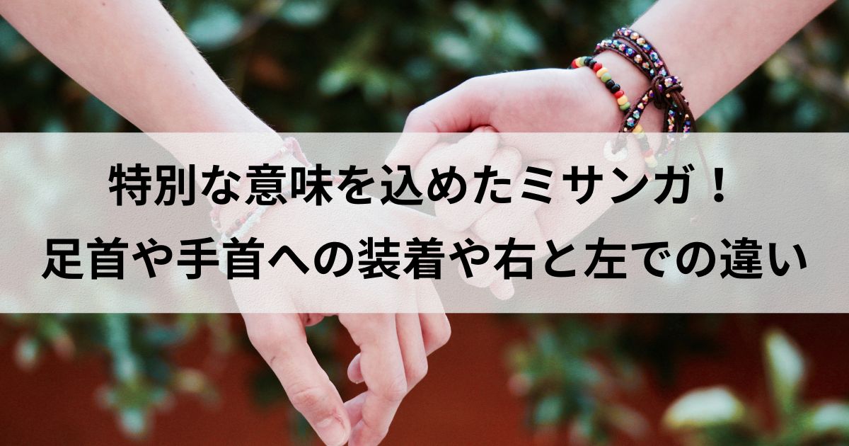 特別な意味を込めたミサンガ！足首や手首への装着や右と左での違い