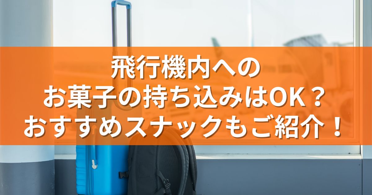 飛行機内へのお菓子の持ち込みはOK？おすすめスナックもご紹介！