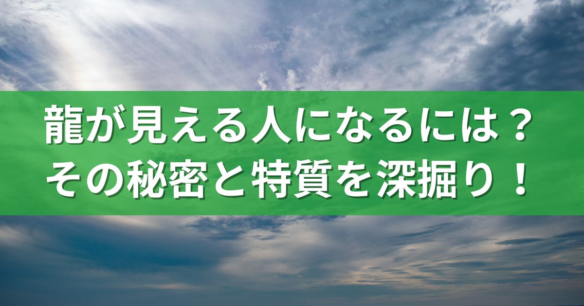 龍が見える人になるには？その秘密と特質を深掘り！