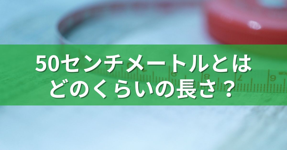 50センチメートルとはどのくらいの長さ？