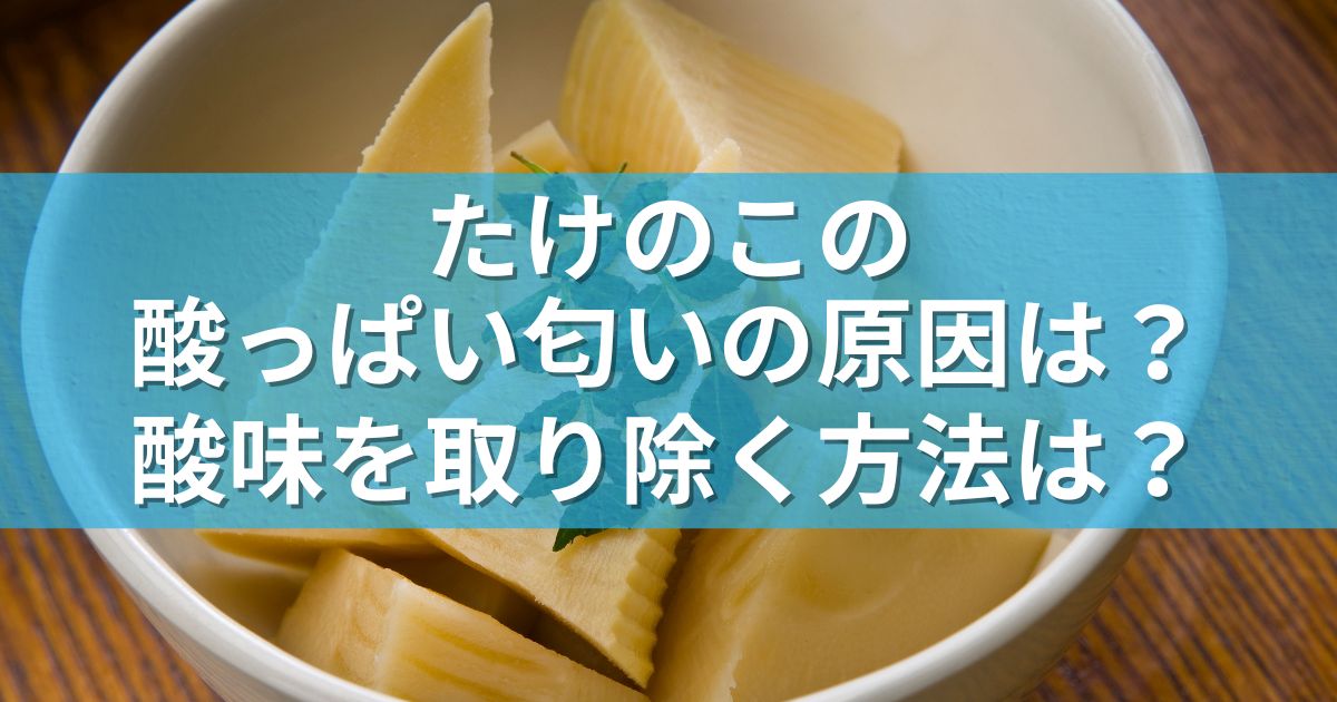 たけのこの酸っぱい匂いの原因は？酸味を取り除く方法は？