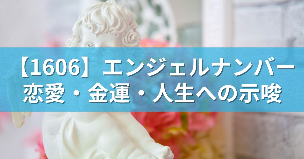 【1606】エンジェルナンバー：恋愛・金運・人生への示唆