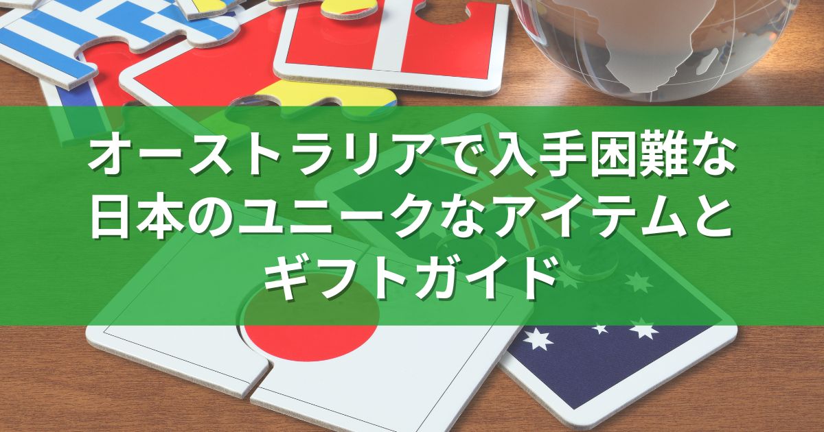 オーストラリアで入手困難な日本のユニークなアイテムとギフトガイド