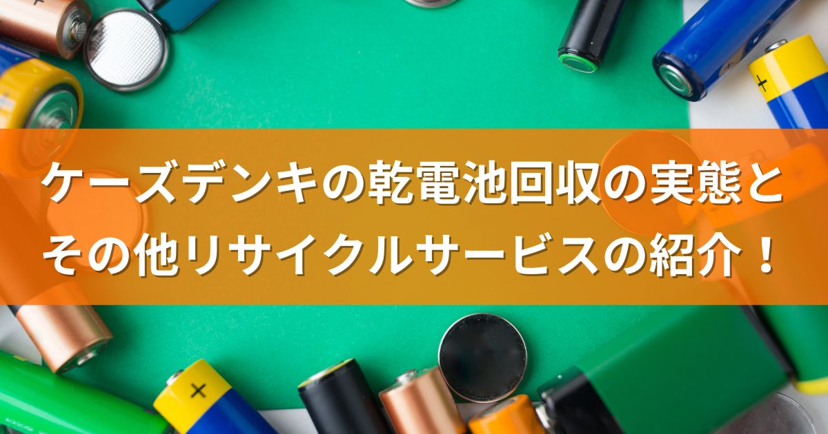 ケーズデンキの乾電池回収の実態とその他リサイクルサービスの紹介！