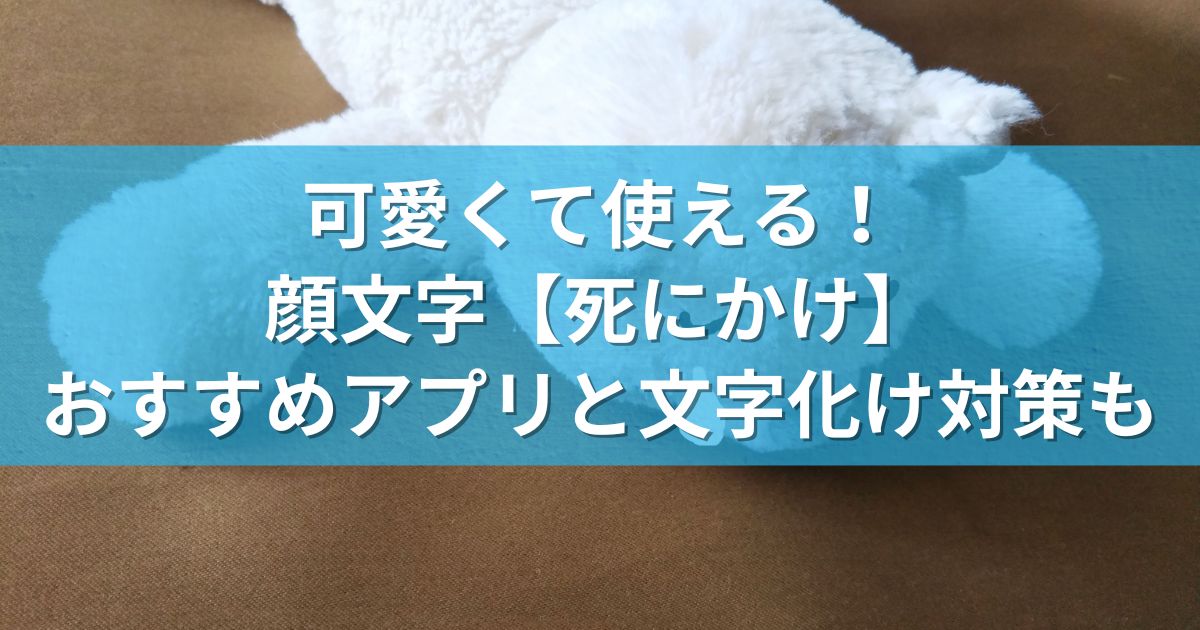 可愛くて使える！顔文字【死にかけ】：おすすめアプリと文字化け対策も