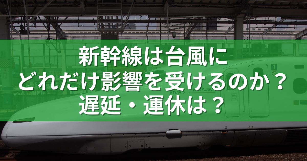 新幹線は台風にどれだけ影響を受けるのか？遅延・運休は？