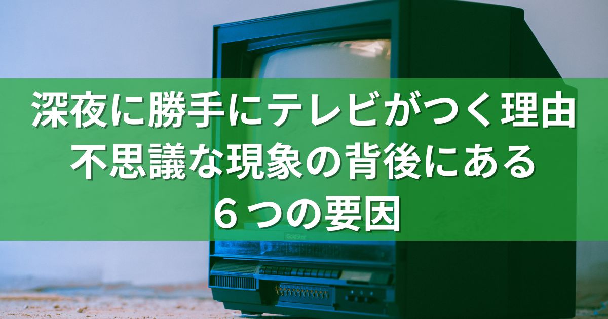 深夜に勝手にテレビがつく理由：不思議な現象の背後にある６つの要因