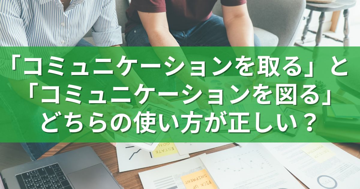 「コミュニケーションを取る」と「コミュニケーションを図る」どちらの使い方が正しい？