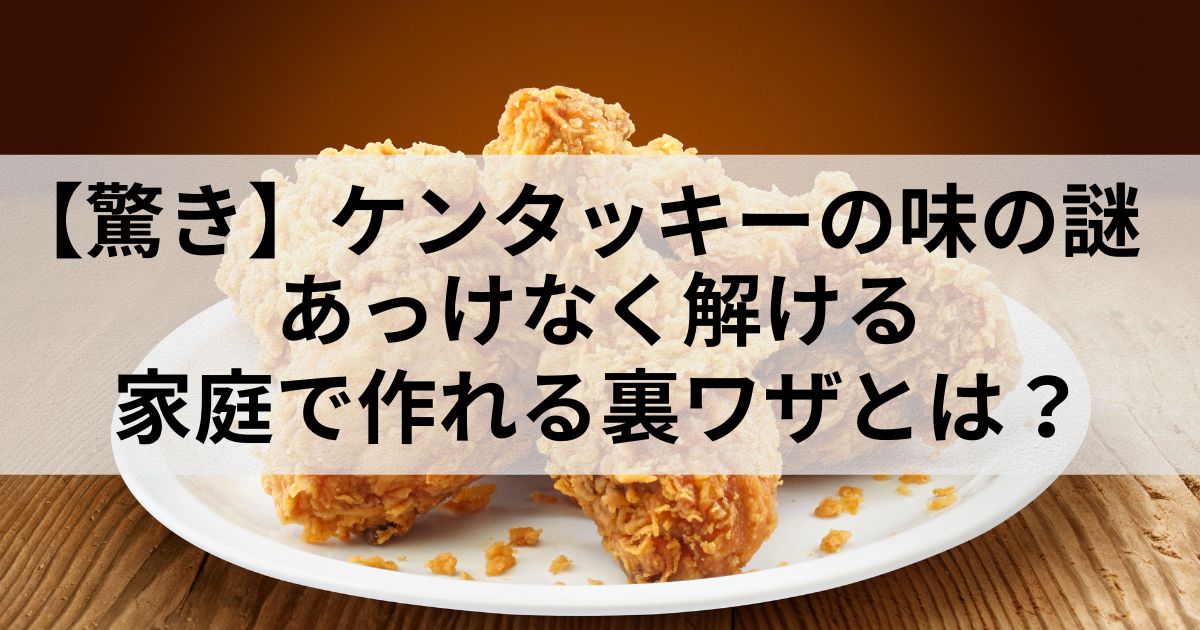 【驚き】ケンタッキーの味の謎あっけなく解ける家庭で作れる裏ワザとは？