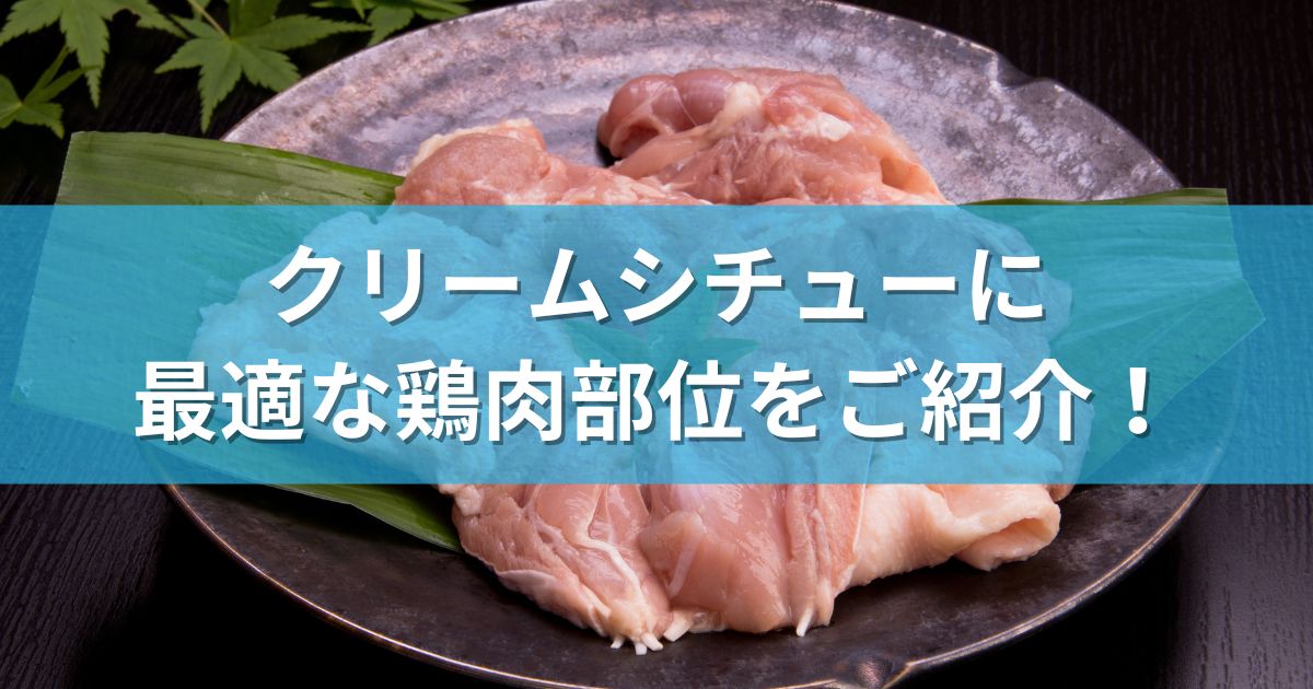 クリームシチューに最適な鶏肉部位をご紹介！