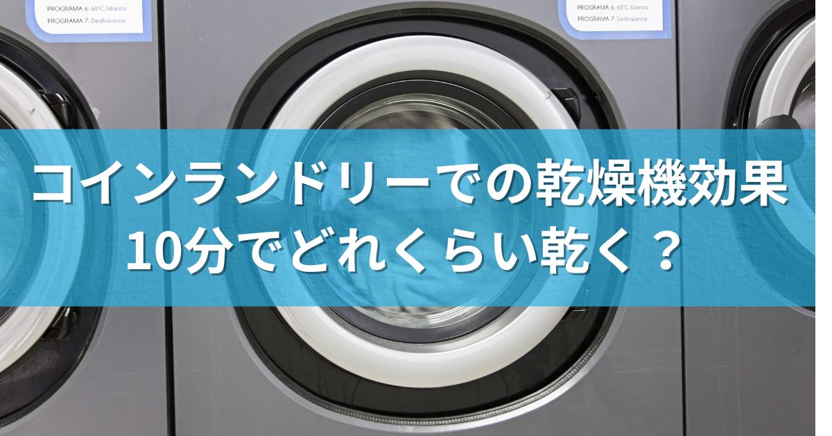 コインランドリーでの乾燥機効果：10分でどれくらい乾く？