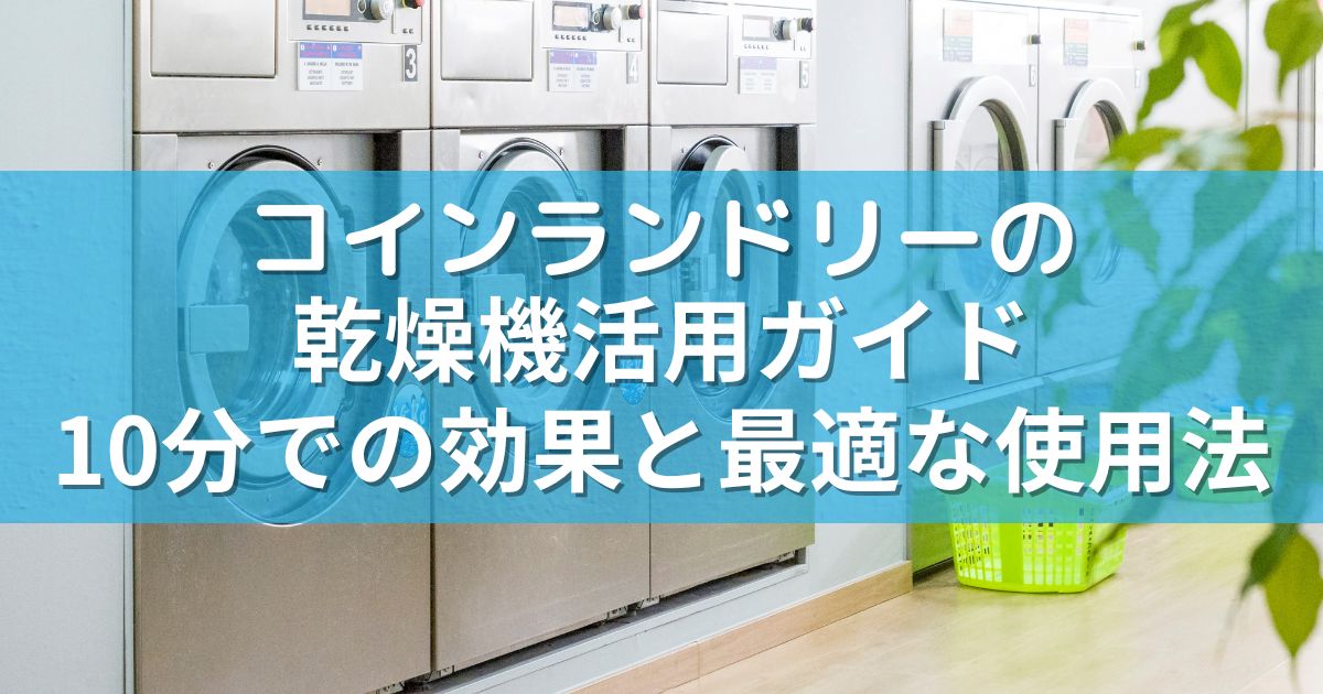 コインランドリーの乾燥機活用ガイド：10分での効果と最適な使用法