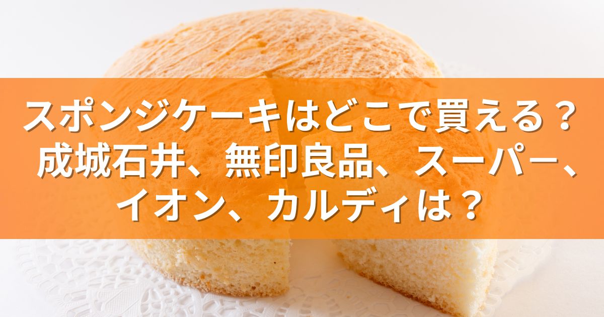 スポンジケーキはどこで買える？成城石井、無印良品、スーパ－、イオン、カルディは？