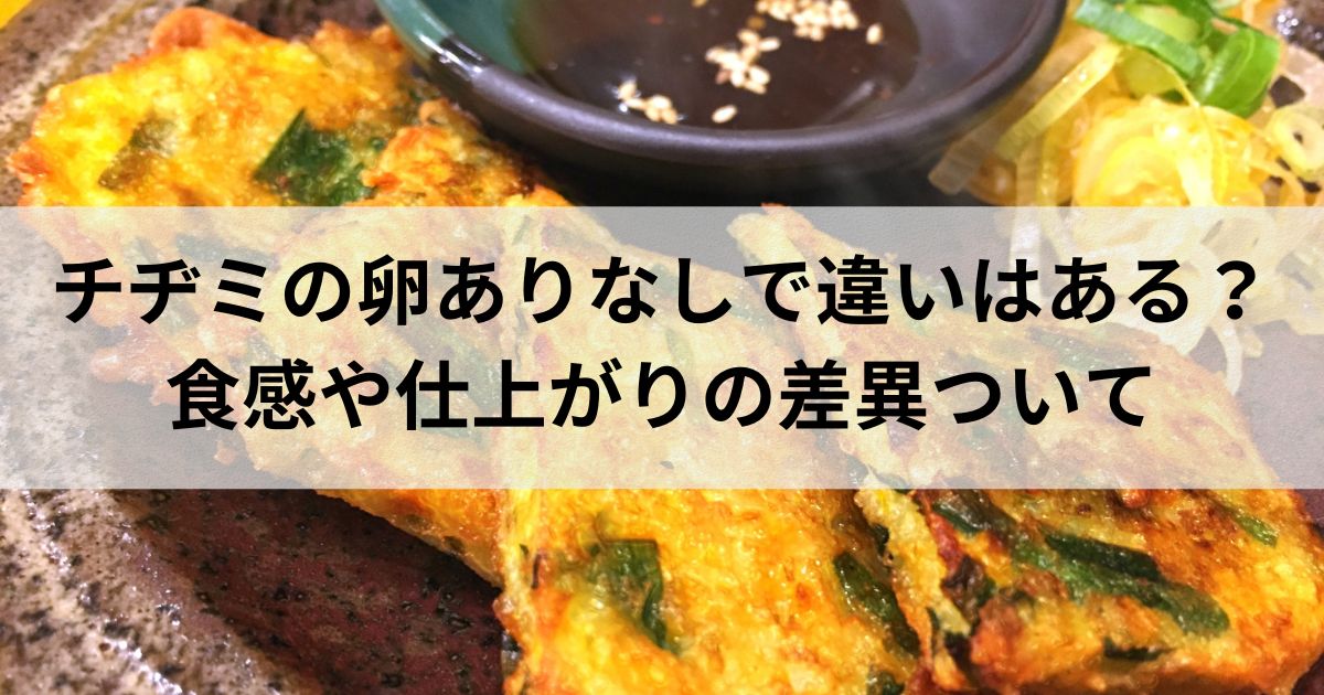 チヂミの卵ありなしで違いはある？食感や仕上がりの差異ついて