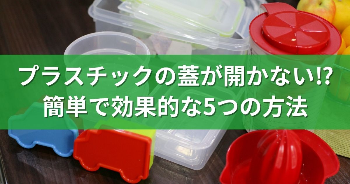 プラスチックの蓋が開かない⁉簡単で効果的な5つの方法