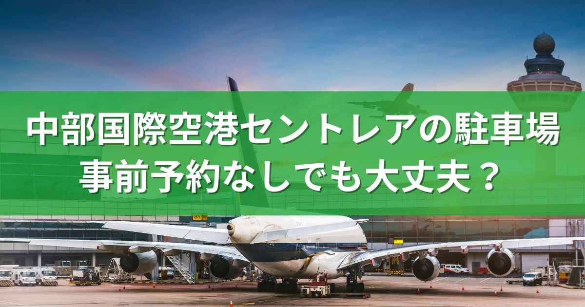 中部国際空港セントレアの駐車場：事前予約なしでも大丈夫？