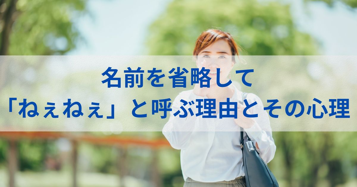 名前を省略して「ねぇねぇ」と呼ぶ理由とその心理