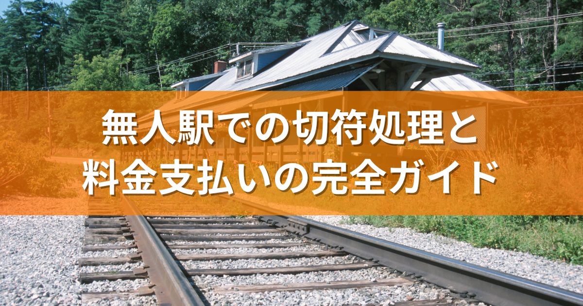 無人駅での切符処理と料金支払いの完全ガイド