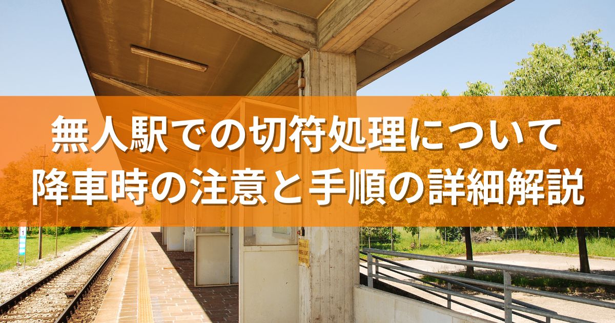 無人駅での切符処理について：降車時の注意と手順の詳細解説