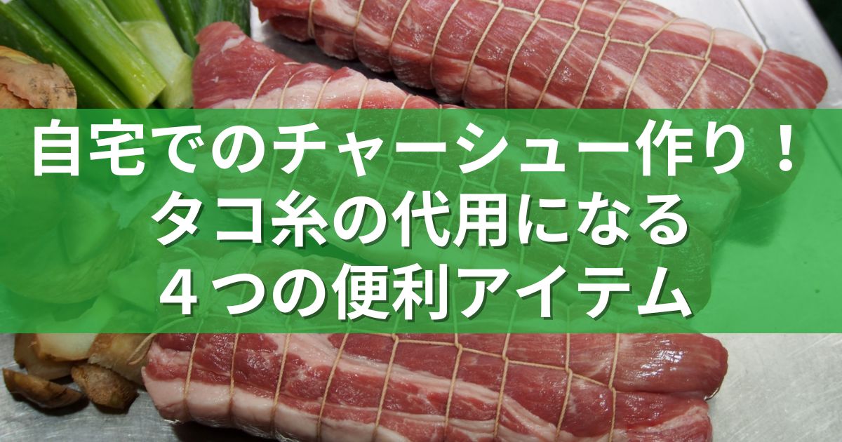 自宅でのチャーシュー作り！タコ糸の代用になる４つの便利アイテム