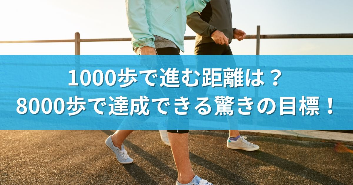 1000歩で進む距離は？8000歩で達成できる驚きの目標！