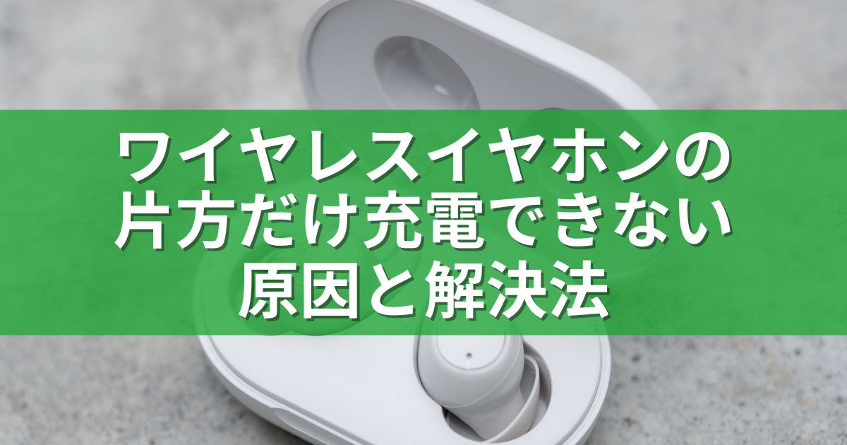 ワイヤレスイヤホンの片方だけ充電できない原因と解決法