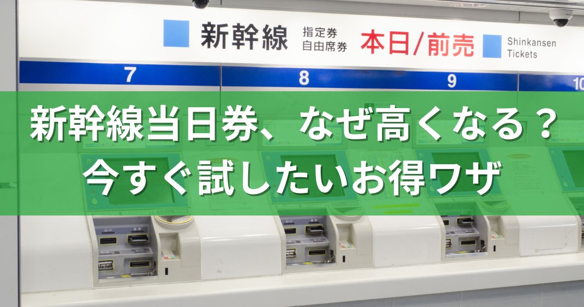 新幹線当日券、なぜ高くなる？今すぐ試したいお得ワザ