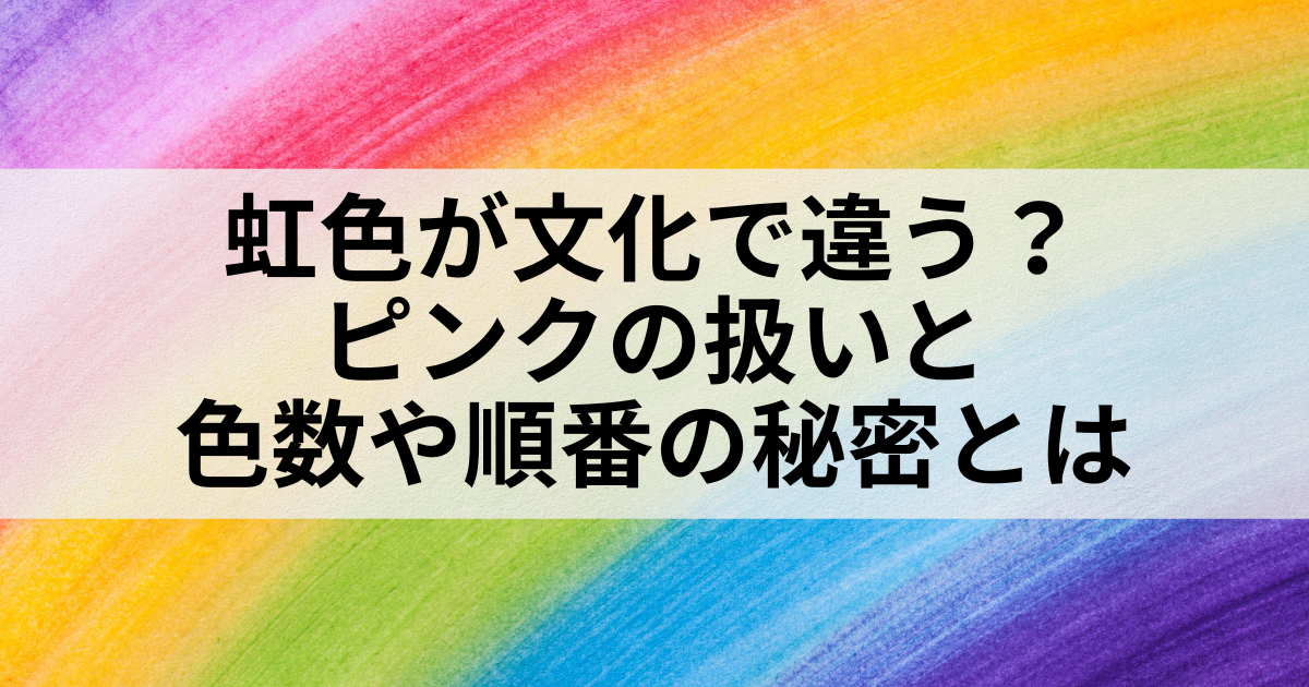 虹色が文化で違う？ピンクの扱いと色数や順番の秘密とは