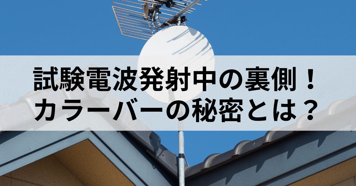 試験電波発射中の裏側！カラーバーの秘密とは？