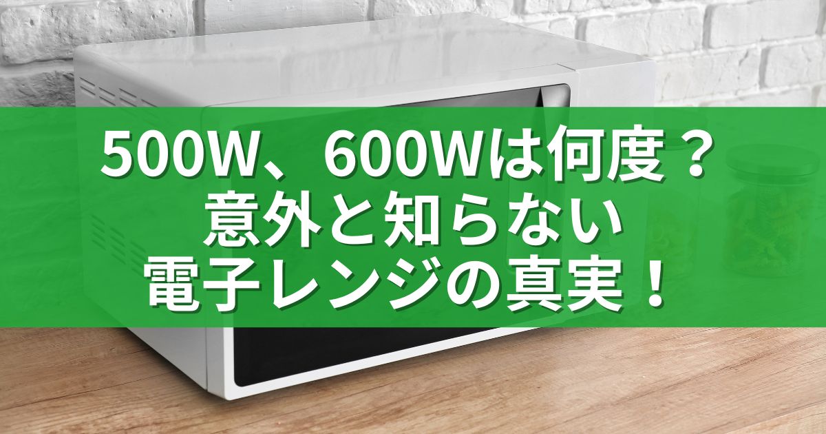 500W、600Wは何度？意外と知らない電子レンジの真実！