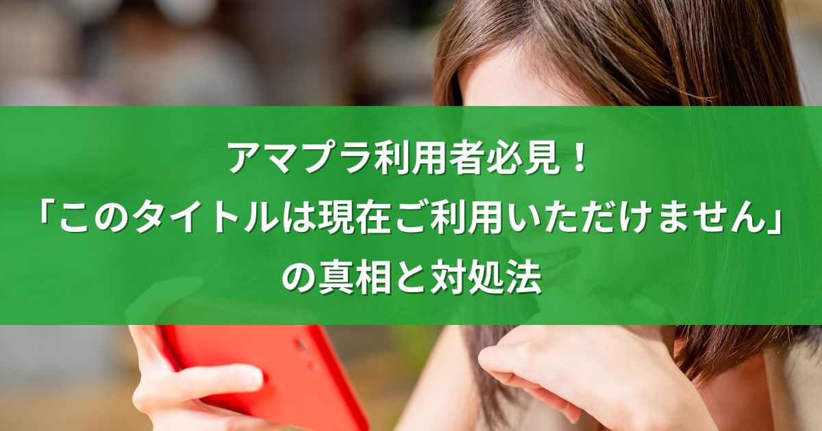 アマプラ利用者必見！「このタイトルは現在ご利用いただけません」の真相と対処法