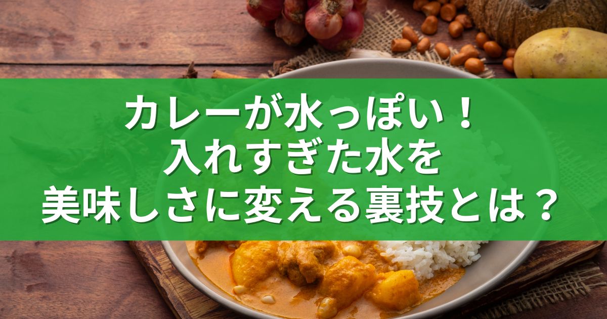 カレーが水っぽい！入れすぎた水を美味しさに変える裏技とは？