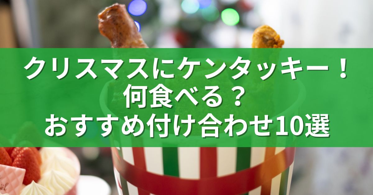 クリスマスにケンタッキー！何食べる？おすすめ付け合わせ10選