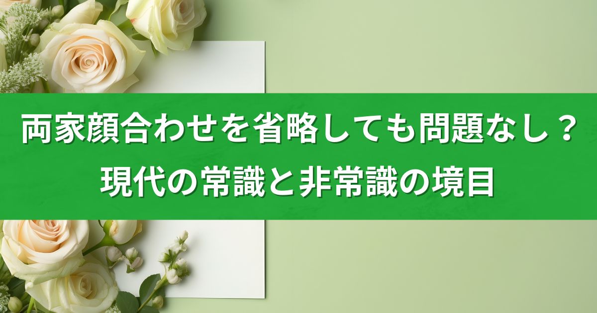 両家顔合わせを省略しても問題なし？現代の常識と非常識の境目