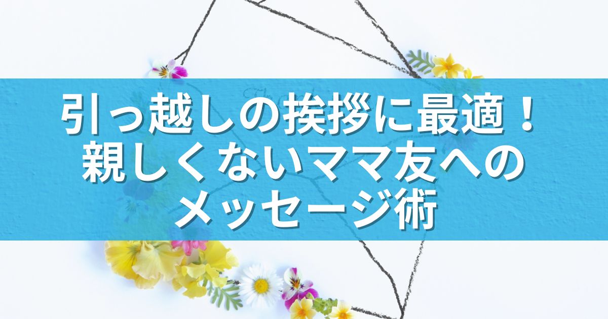 引っ越しの挨拶に最適！親しくないママ友へのメッセージ術