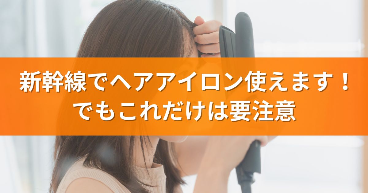 新幹線でヘアアイロン使えます！でもこれだけは要注意