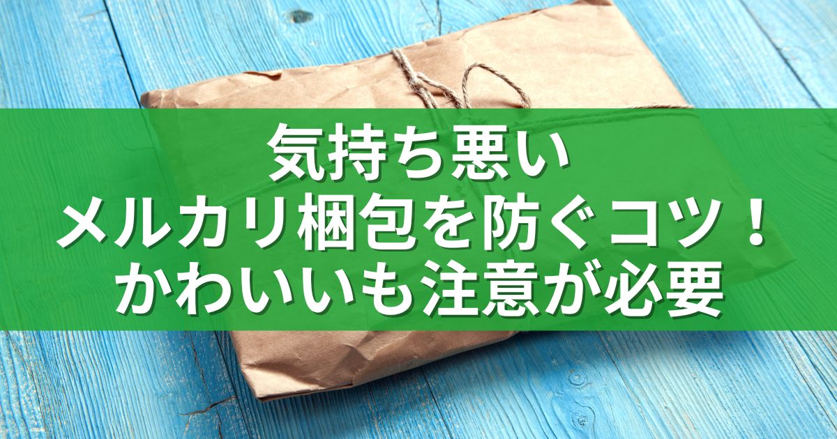 気持ち悪いメルカリ梱包を防ぐコツ！かわいいも注意が必要